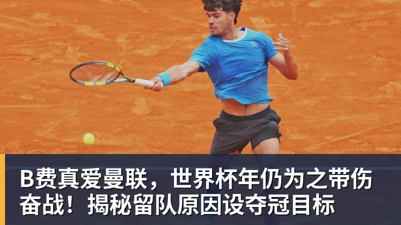 B费真爱曼联，世界杯年仍为之带伤奋战！揭秘留队原因设夺冠目标