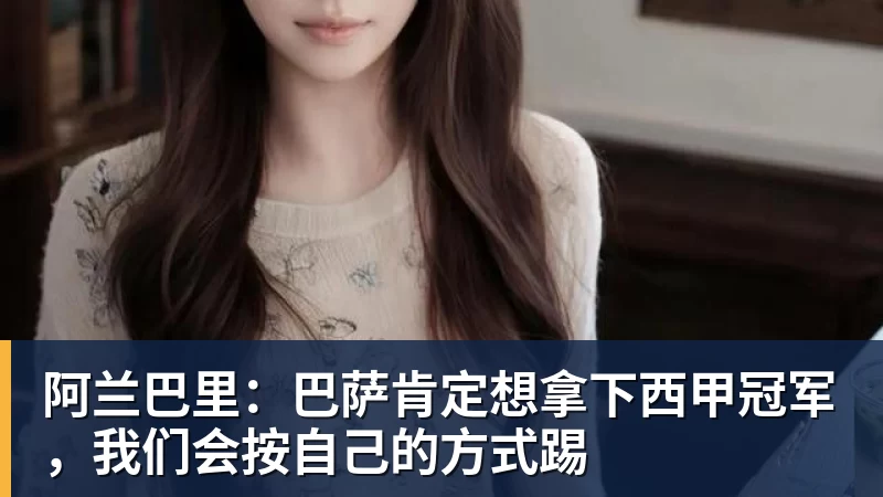 阿兰巴里:巴萨肯定想拿下西甲冠军,我们会按自己的方式踢