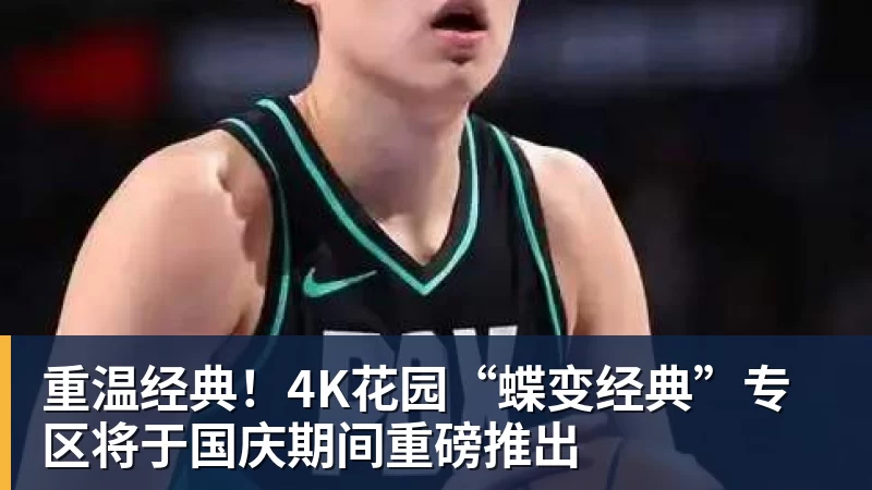 重温经典！4K花园“蝶变经典”专区将于国庆期间重磅推出