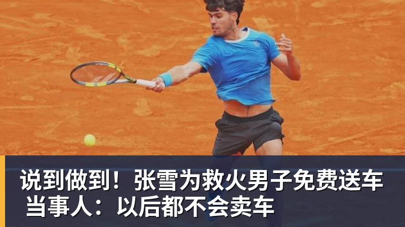 说到做到！张雪为救火男子免费送车 当事人：以后都不会卖车