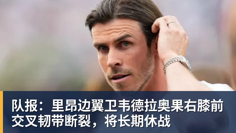 队报：里昂边翼卫韦德拉奥果右膝前交叉韧带断裂，将长期休战