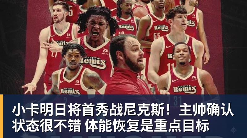 小卡明日将首秀战尼克斯！主帅确认状态很不错 体能恢复是重点目标