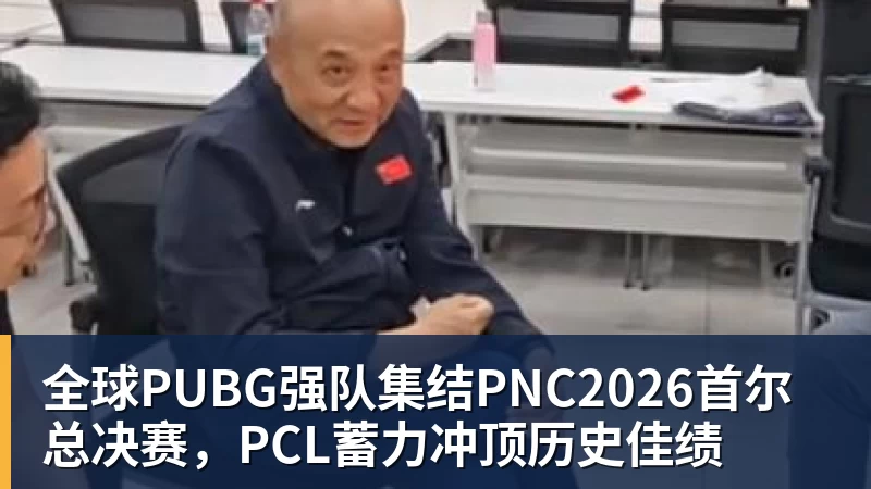 全球PUBG强队集结PNC2026首尔总决赛，PCL蓄力冲顶历史佳绩