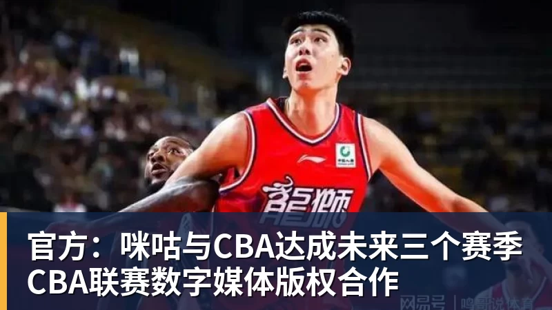 官方：咪咕与CBA达成未来三个赛季CBA联赛数字媒体版权合作