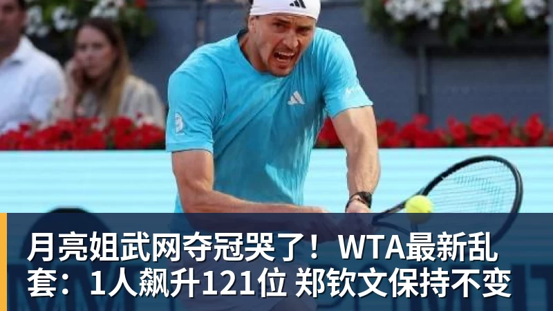 月亮姐武网夺冠哭了！WTA最新乱套：1人飙升121位 郑钦文保持不变