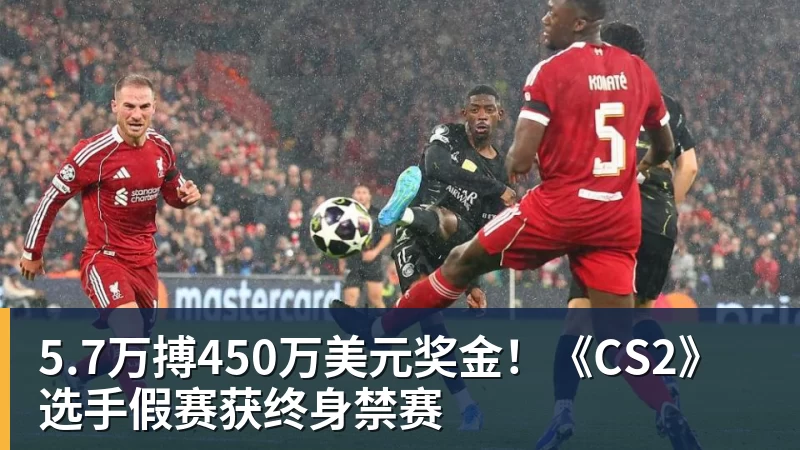 5.7万搏450万美元奖金！《CS2》选手假赛获终身禁赛