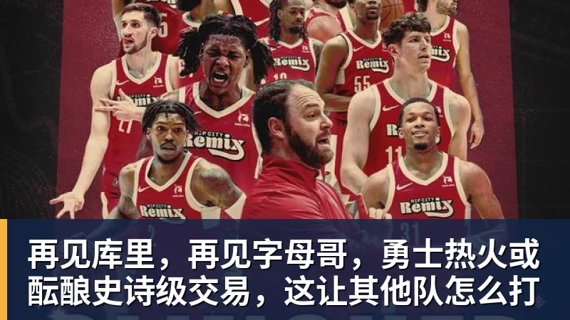 再见库里,再见字母哥,勇士热火或酝酿史诗级交易,这让其他队怎么打