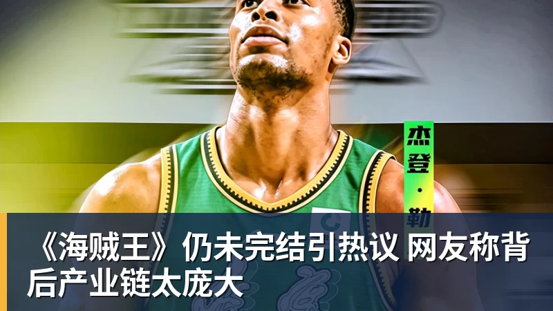 《海贼王》仍未完结引热议 网友称背后产业链太庞大