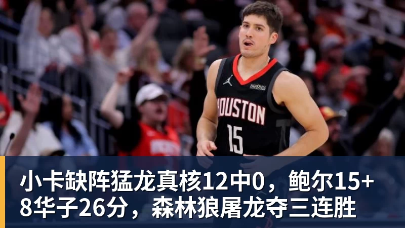 小卡缺阵猛龙真核12中0，鲍尔15+8华子26分，森林狼屠龙夺三连胜